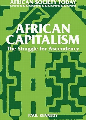 African Capitalism: The Struggle for Ascendency by Paul M. Kennedy