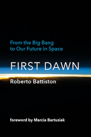 First Dawn: From the Big Bang to Our Future in Space by Roberto Battiston, Marcia Bartusiak