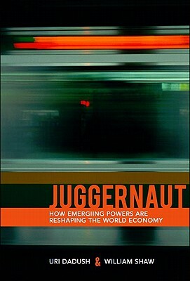 Juggernaut: How Emerging Powers Are Reshaping Globalization by William Shaw, Uri Dadush