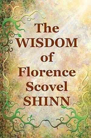 The Wisdom of Florence Scovel Shinn: 4 Complete Books by Florence Scovel Shinn