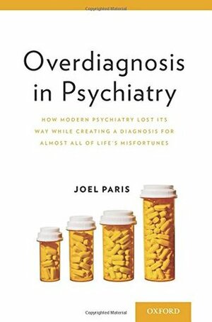 Overdiagnosis in Psychiatry: How Modern Psychiatry Lost Its Way While Creating a Diagnosis for Almost All of Life's Misfortunes by Joel Paris