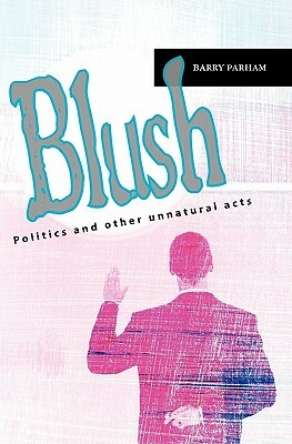 Blush: Politics and other unnatural acts by Barry Parham