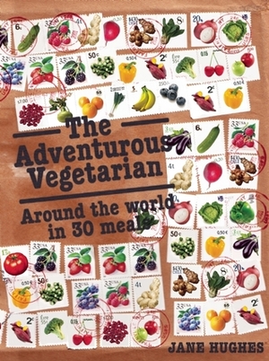 The Adventurous Vegetarian: Around the World in 30 Meals by Jane Hughes