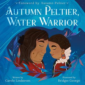 Autumn Peltier, Water Warrior by Carole Lindstrom, Bridget George