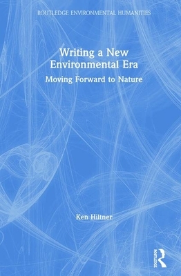 Writing a New Environmental Era: Moving Forward to Nature by Ken Hiltner