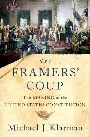 The Framers' Coup: The Making of the United States Constitution by Michael J. Klarman