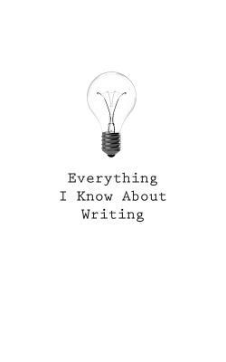 Everything I Know About Writing by O.