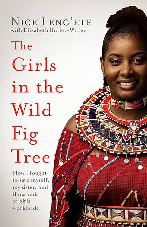 The Girls in the Wild Fig Tree: How One Girl Fought to Save Herself, Her Sister and Thousands of Girls Worldwide by Nice Leng'ete