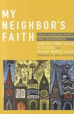 My Neighbor's Faith: Stories of Interreligious Encounter, Growth, and Transformation by Gregory Mobley, Jennifer Howe Peace, Or N. Rose