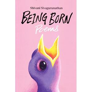 Being Born: Poems by Shivani Sivagurunathan