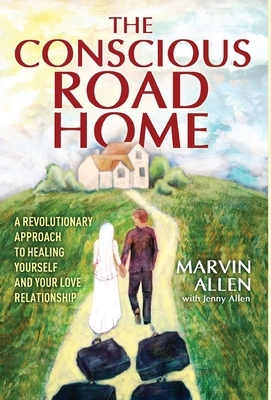 The Conscious Road Home: A Revolutionary Approach to Healing Yourself and Your Love Relationship by Marvin Allen