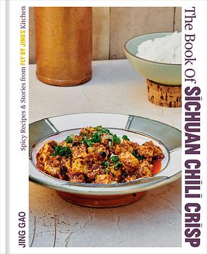 The Book of Sichuan Chili Crisp: Spicy Recipes and Stories from Fly By Jing's Kitchen [A Cookbook] by Jing Gao