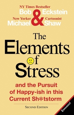 The Elements of Stress and the Pursuit of Happy-Ish in This Current Sh*tstorm by Michael Shaw, Bob Eckstein