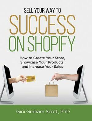 Sell Your Way to Success on Shopify: How to Create Your Store, Showcase Your Products, and Increase Your Sales (with B&W Photos) by Gini Graham Scott