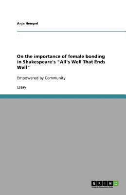 On the importance of female bonding in Shakespeare's "All's Well That Ends Well": Empowered by Community by Anja Hempel