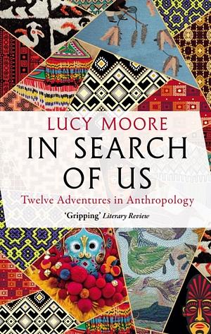 In Search of Us: Adventures in Anthropology by Lucy Moore