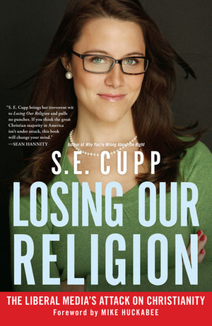 Losing Our Religion: The Liberal Media's Attack on Christianity by S.E. Cupp, Mike Huckabee