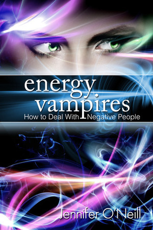 Energy Vampires: How to Deal With Negative People by Jennifer O'Neill