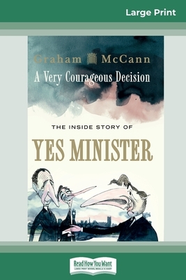 A Very Courageous Decision: The Inside Story of Yes Minister by Graham McCann