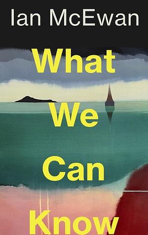 What We Can Know by Ian McEwan