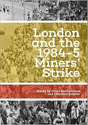 London and the 1984-5 Miner's Strike by David Featherstone, Diarmaid Kelliher