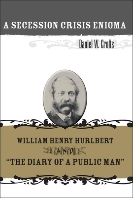 A Secession Crisis Enigma: William Henry Hurlbert and "the Diary of a Public Man" by Daniel W. Crofts