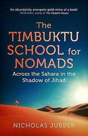 The Timbuktu School for Nomads: Lessons from the People of the Desert by Nicholas Jubber, Nicholas Jubber