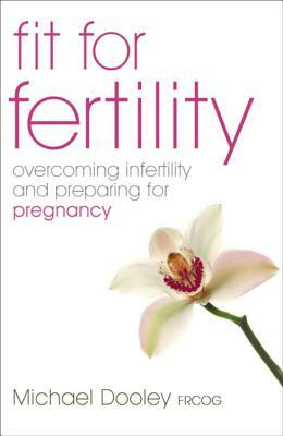 Fit for Fertility: Overcoming Infertility and Preparing for Pregnancy by Michael Dooley