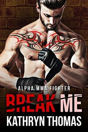 Break Me (Alpha MMA Fighter) by Kathryn Thomas