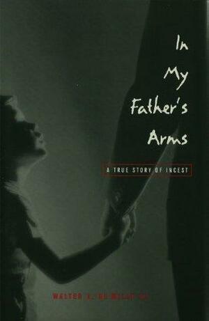 In My Father's Arms: A Son's Story of Sexual Abuse by Walter A. de Milly III, Richard B. Gartner