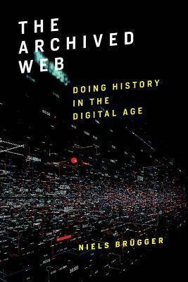 The Archived Web: Doing History in the Digital Age by Niels Brügger