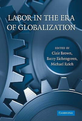 Labor in the Era of Globalization by Michael Reich, Barry Eichengreen, Clair Brown