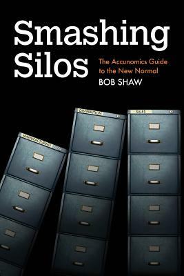 Smashing Silos: The Accunomics Guide to the New Normal by Bob Shaw