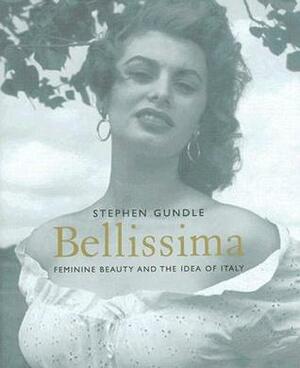 Bellissima: Feminine Beauty and the Idea of Italy by Stephen Gundle