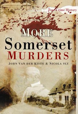 More Somerset Murders by John Van der Kiste, Nicola Sly