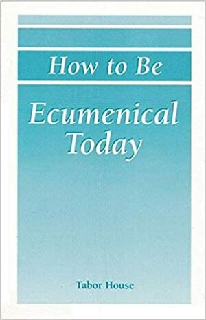 How to Be Ecumenical Today: Cooperative and Convergent Ecumenism by Stephen B. Clark, Shaughnessy Michael E, Mark S. Kinzer