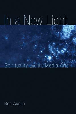 In a New Light: Spirituality and the Media Arts by Ron Austin