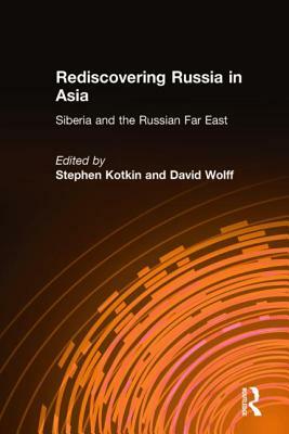 Rediscovering Russia in Asia: Siberia and the Russian Far East: Siberia and the Russian Far East by Stephen Kotkin, David Wolff