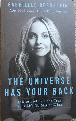 The Universe Has Your Back: How to Feel Safe and Trust Your Life No Matter What by Gabrielle Bernstein