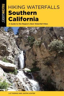 Hiking Waterfalls Southern California: A Guide to the Region's Best Waterfall Hikes by Elizabeth Thomas, Justin Lichter