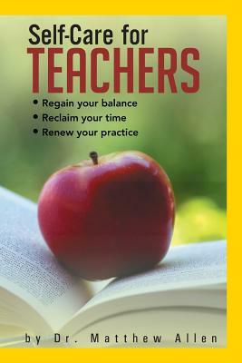 Self-Care for Teachers: Regain Your Balance Reclaim Your Time Renew Your Practice by Dr Matthew Allen, Matthew Allen