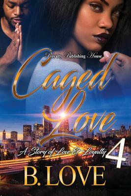 Caged Love 4: A Story of Love and Loyalty by B. Love