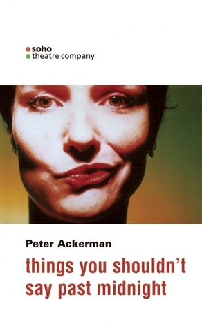 Things You Shouldn't Say Past Midnight: A Comedy in Three Beds by Peter Ackerman