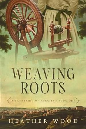 Weaving Roots by Heather Wood, Heather Wood