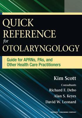 Quick Reference for Otolaryngology: Guide for Aprns, Pas, and Other Healthcare Practitioners by Kim Scott