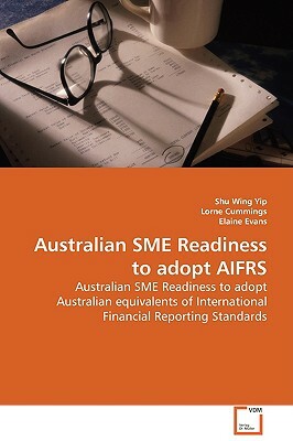 Australian Sme Readiness to Adopt Aifrs by Lorne Cummings, Elaine Evans, Shu Wing Yip