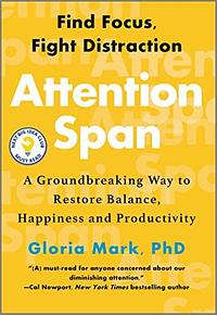 Attention Span: A Groundbreaking Way to Restore Balance, Happiness and Productivity by Gloria Mark