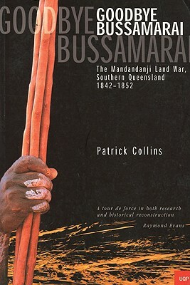 Goodbye Bussamarai: The Mandandji Land War Sth Qld 1842-1852 by Patrick Collins