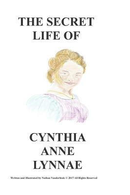 The Secret Life of Cynthia Anne Lynnae by Nathan VanDerBeek