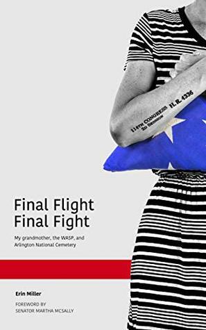 Final Flight Final Fight: My grandmother, the WASP, and Arlington National Cemetery by Martha McSally, Erin Miller